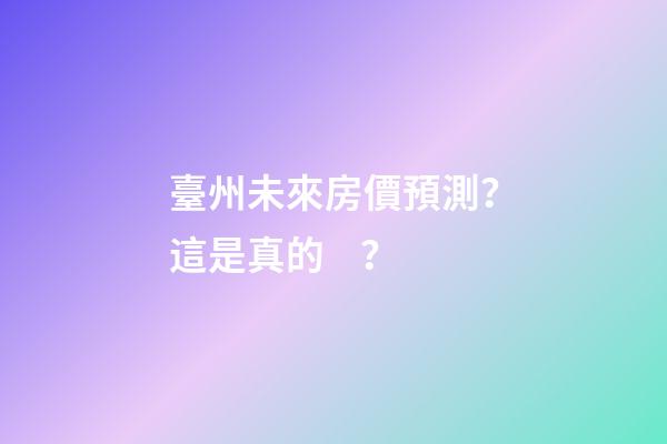 臺州未來房價預測？這是真的？